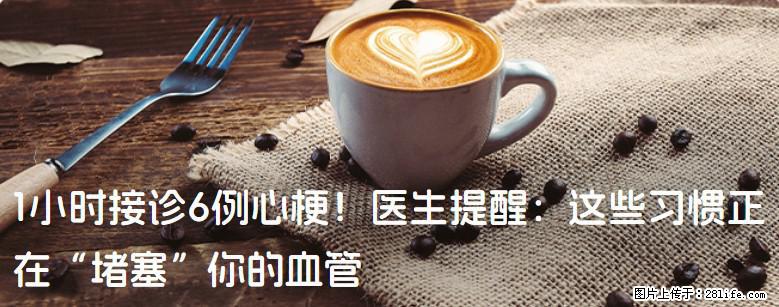 1小时接诊6例心梗！医生提醒：这些习惯正在“堵塞”你的血管 - 阿里生活资讯 - 阿里28生活网 al.28life.net